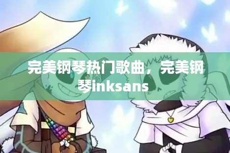 完美钢琴热门歌曲，完美钢琴inksans 