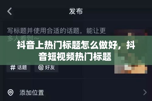 抖音上热门标题怎么做好，抖音短视频热门标题 