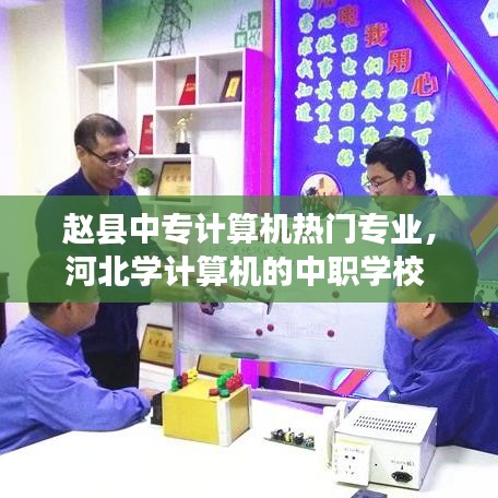 赵县中专计算机热门专业，河北学计算机的中职学校 