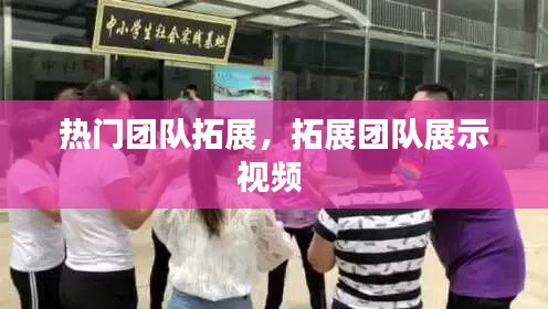 热门团队拓展，拓展团队展示视频 