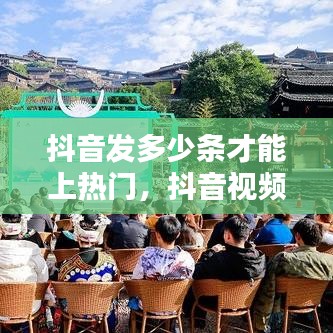 抖音发多少条才能上热门，抖音视频多少上热门 