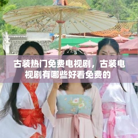 古装热门免费电视剧，古装电视剧有哪些好看免费的 