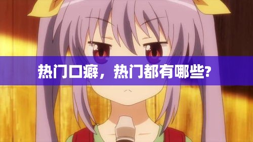 热门口癖，热门都有哪些? 