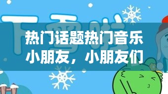 热门话题热门音乐小朋友，小朋友们的音乐 