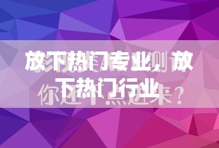 放下热门专业，放下热门行业 