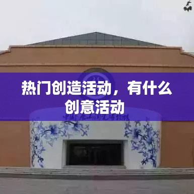 热门创造活动，有什么创意活动 
