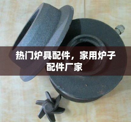 热门炉具配件，家用炉子配件厂家 