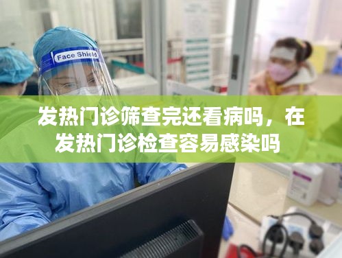 发热门诊筛查完还看病吗，在发热门诊检查容易感染吗 