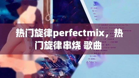热门旋律perfectmix，热门旋律串烧 歌曲 