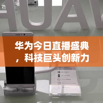 华为今日直播盛典，科技巨头创新力量展现