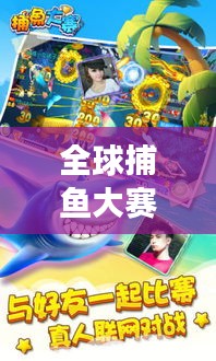 全球捕鱼大赛排名揭晓，探寻高手荣耀，谁与争锋？