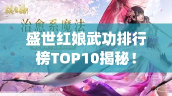 盛世红娘武功排行榜TOP10揭秘！