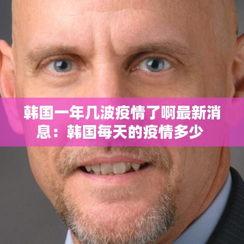 韩国一年几波疫情了啊最新消息：韩国每天的疫情多少 