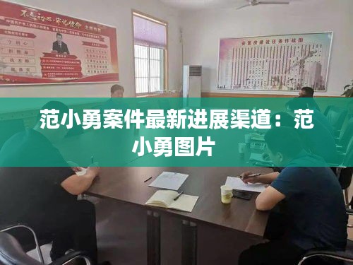 范小勇案件最新进展渠道：范小勇图片 