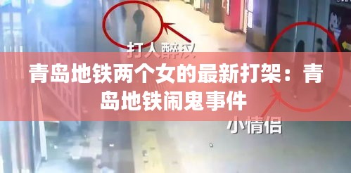 青岛地铁两个女的最新打架：青岛地铁闹鬼事件 