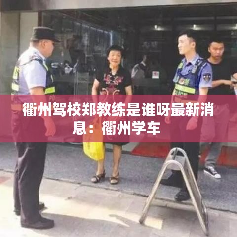衢州驾校郑教练是谁呀最新消息：衢州学车 
