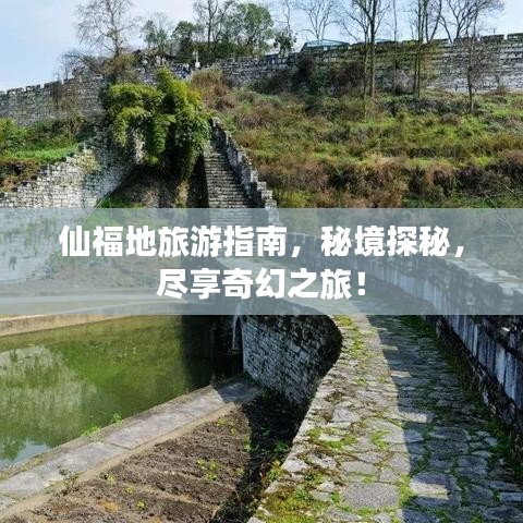 仙福地旅游指南，秘境探秘，尽享奇幻之旅！