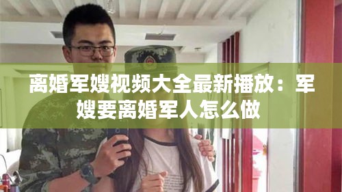 离婚军嫂视频大全最新播放：军嫂要离婚军人怎么做 