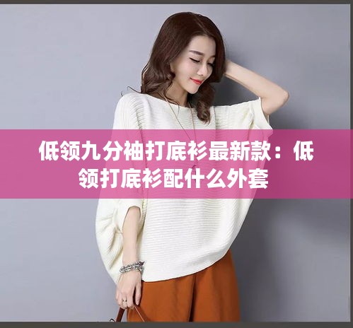 低领九分袖打底衫最新款：低领打底衫配什么外套 
