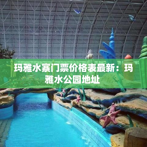 玛雅水寨门票价格表最新：玛雅水公园地址 