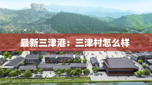 最新三津港：三津村怎么样 