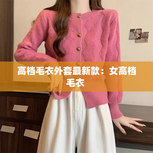 高档毛衣外套最新款：女高档毛衣 