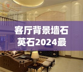客厅背景墙石英石2024最新款：客厅石材电视背景墙效果图2019 