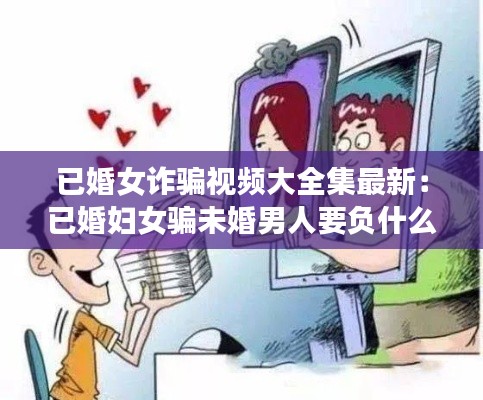 已婚女诈骗视频大全集最新：已婚妇女骗未婚男人要负什么法律 