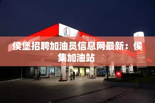 侯堡招聘加油员信息网最新：侯集加油站 
