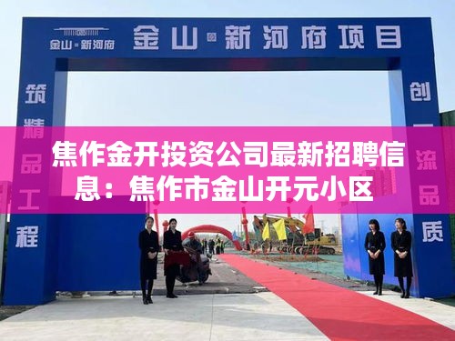 焦作金开投资公司最新招聘信息：焦作市金山开元小区 