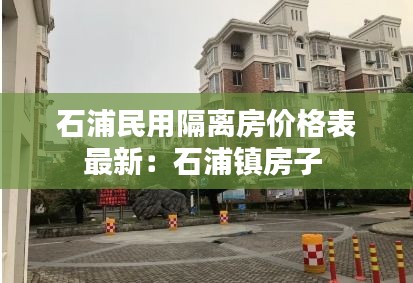 石浦民用隔离房价格表最新：石浦镇房子 