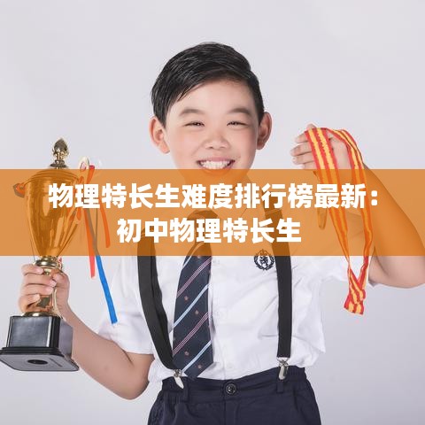 物理特长生难度排行榜最新：初中物理特长生 