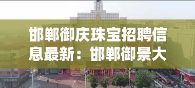 邯郸御庆珠宝招聘信息最新：邯郸御景大厦 概况 
