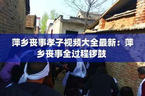 萍乡丧事孝子视频大全最新：萍乡丧事全过程锣鼓 