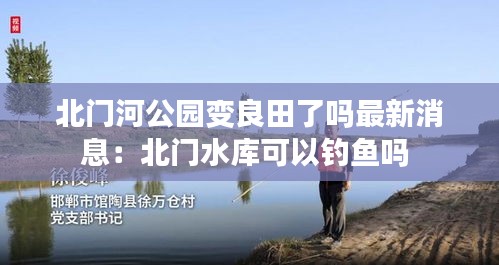北门河公园变良田了吗最新消息：北门水库可以钓鱼吗 