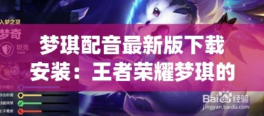 梦琪配音最新版下载安装：王者荣耀梦琪的配音师 