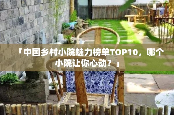 「中国乡村小院魅力榜单TOP10，哪个小院让你心动？」