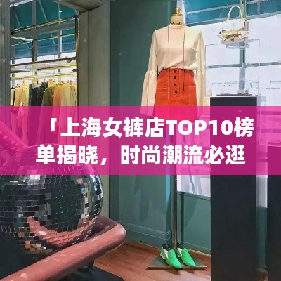 「上海女裤店TOP10榜单揭晓，时尚潮流必逛胜地」