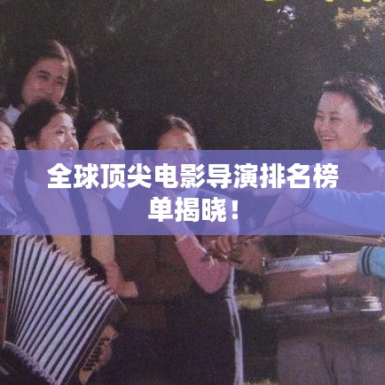 全球顶尖电影导演排名榜单揭晓！