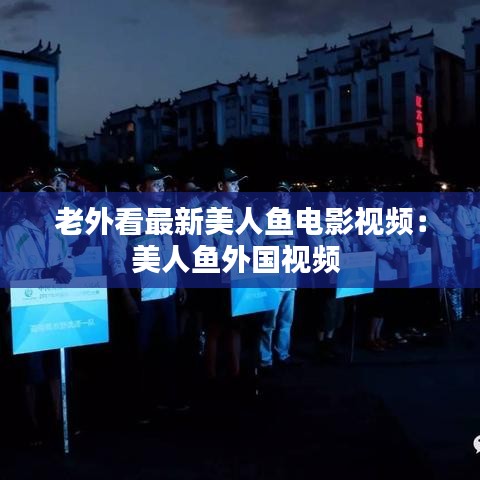 老外看最新美人鱼电影视频：美人鱼外国视频 