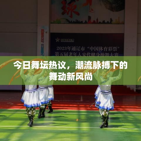 今日舞坛热议，潮流脉搏下的舞动新风尚