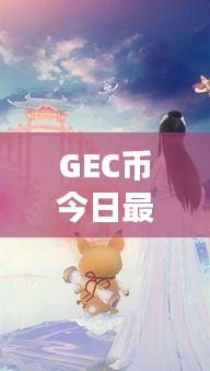 GEC币今日最新动态更新！
