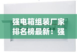 强电箱组装厂家排名榜最新：强电箱安装在哪个位置比较好 