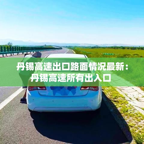 丹锡高速出口路面情况最新:丹锡高速所有出入口