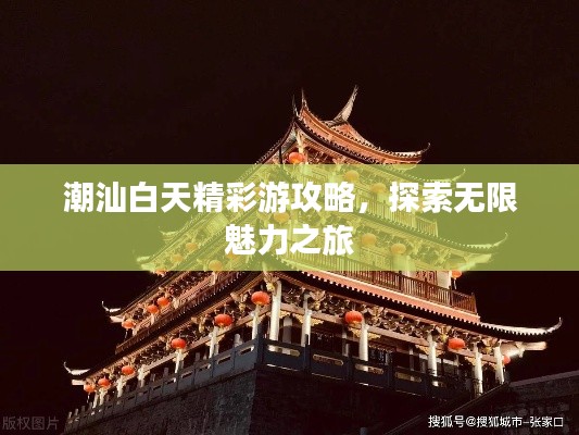 潮汕白天精彩游攻略，探索无限魅力之旅