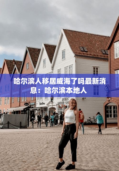 哈尔滨人移居威海了吗最新消息：哈尔滨本地人 