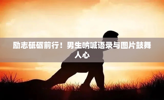 励志砥砺前行！男生呐喊语录与图片鼓舞人心