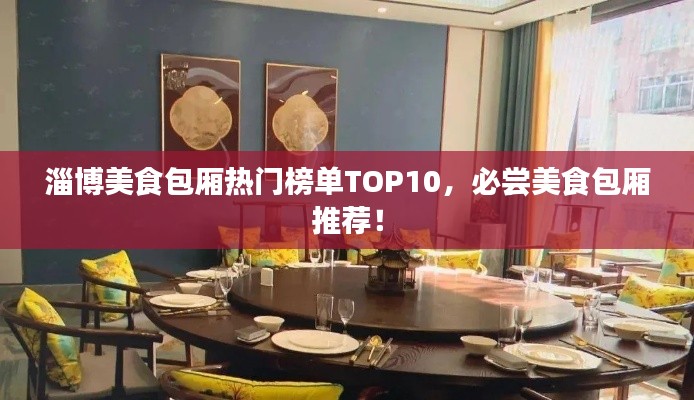 淄博美食包厢热门榜单TOP10，必尝美食包厢推荐！
