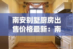 南安别墅厨房出售价格最新：南安豪宅排行榜 