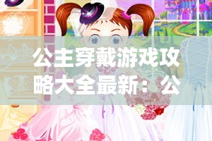 公主穿戴游戏攻略大全最新：公主怎么穿 